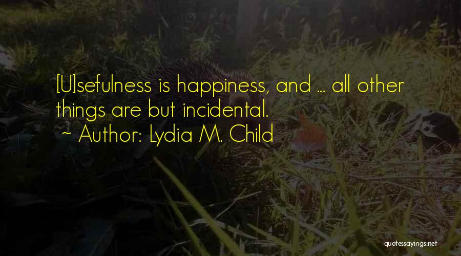 Lydia M. Child Quotes: [u]sefulness Is Happiness, And ... All Other Things Are But Incidental.