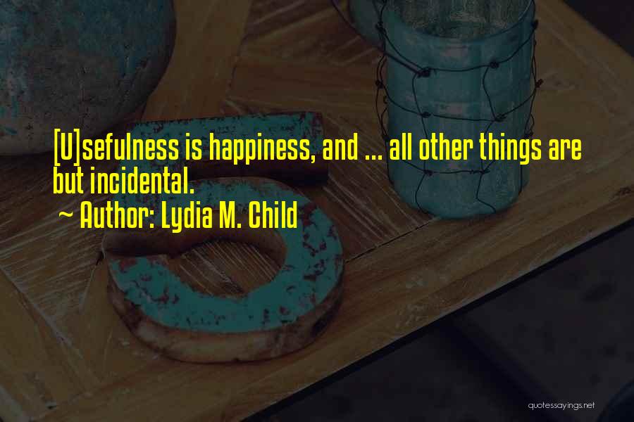 Lydia M. Child Quotes: [u]sefulness Is Happiness, And ... All Other Things Are But Incidental.