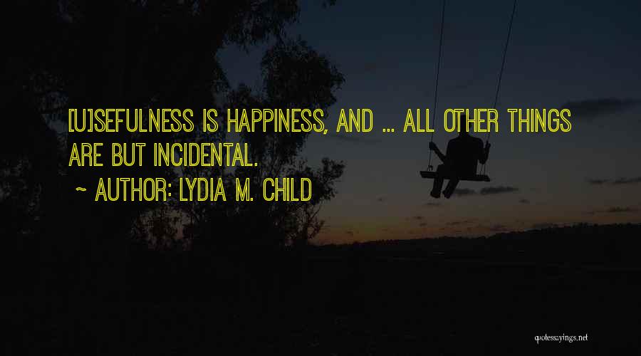 Lydia M. Child Quotes: [u]sefulness Is Happiness, And ... All Other Things Are But Incidental.
