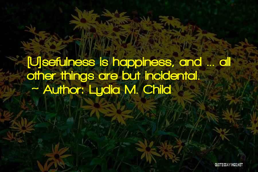 Lydia M. Child Quotes: [u]sefulness Is Happiness, And ... All Other Things Are But Incidental.