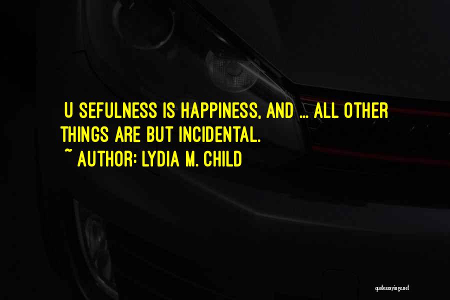 Lydia M. Child Quotes: [u]sefulness Is Happiness, And ... All Other Things Are But Incidental.