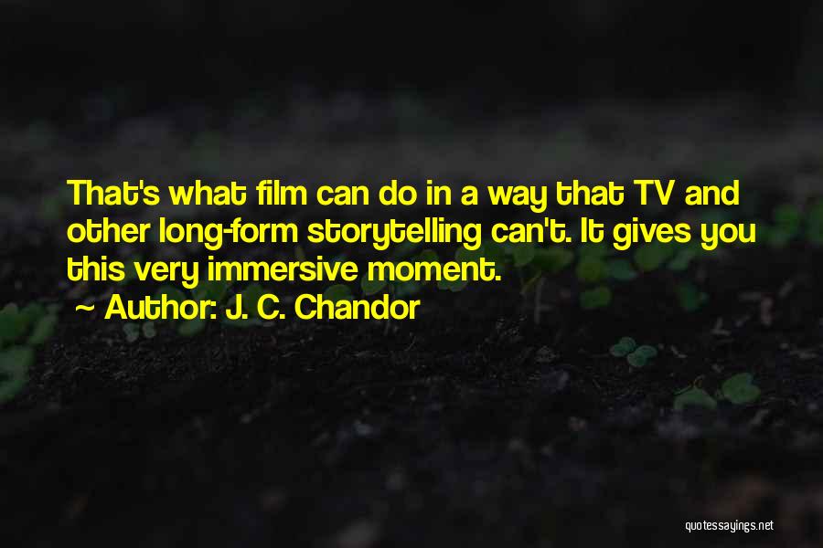 J. C. Chandor Quotes: That's What Film Can Do In A Way That Tv And Other Long-form Storytelling Can't. It Gives You This Very