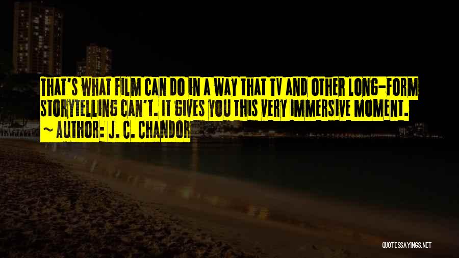 J. C. Chandor Quotes: That's What Film Can Do In A Way That Tv And Other Long-form Storytelling Can't. It Gives You This Very