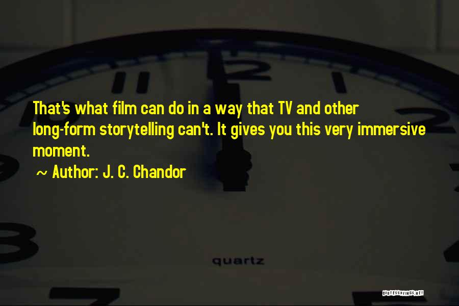 J. C. Chandor Quotes: That's What Film Can Do In A Way That Tv And Other Long-form Storytelling Can't. It Gives You This Very