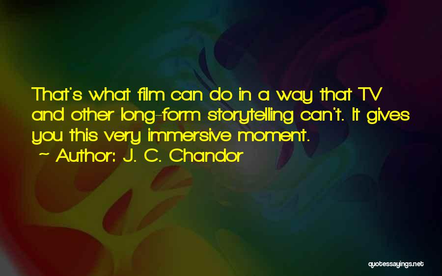J. C. Chandor Quotes: That's What Film Can Do In A Way That Tv And Other Long-form Storytelling Can't. It Gives You This Very