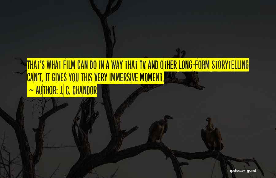 J. C. Chandor Quotes: That's What Film Can Do In A Way That Tv And Other Long-form Storytelling Can't. It Gives You This Very