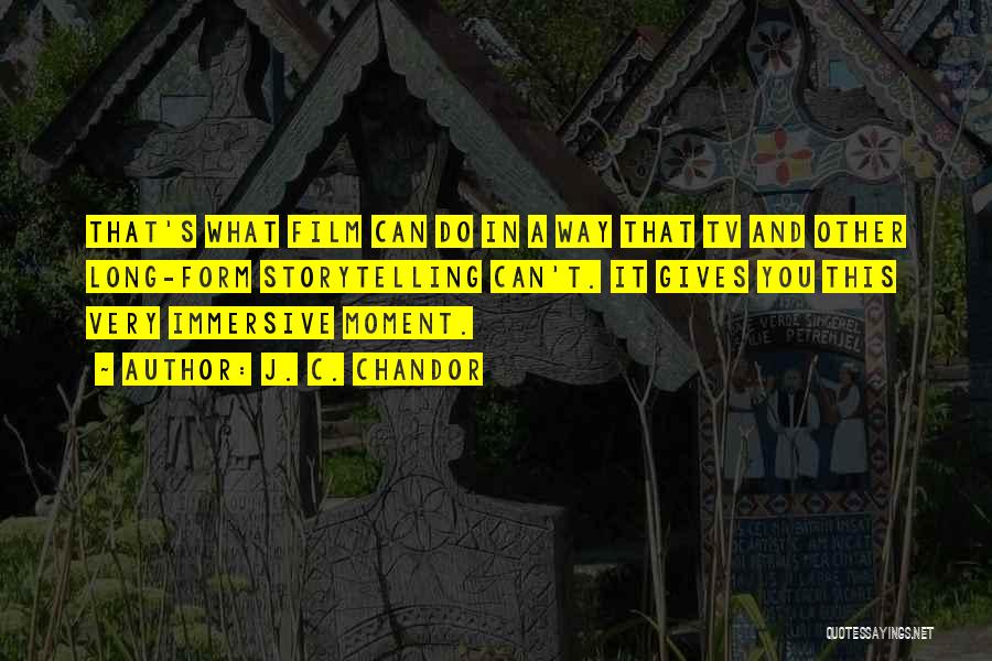 J. C. Chandor Quotes: That's What Film Can Do In A Way That Tv And Other Long-form Storytelling Can't. It Gives You This Very