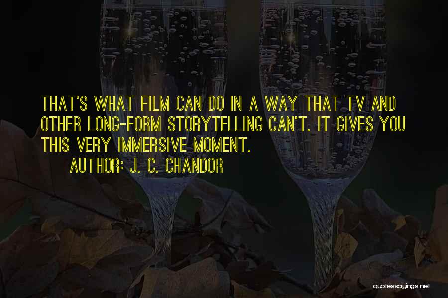 J. C. Chandor Quotes: That's What Film Can Do In A Way That Tv And Other Long-form Storytelling Can't. It Gives You This Very