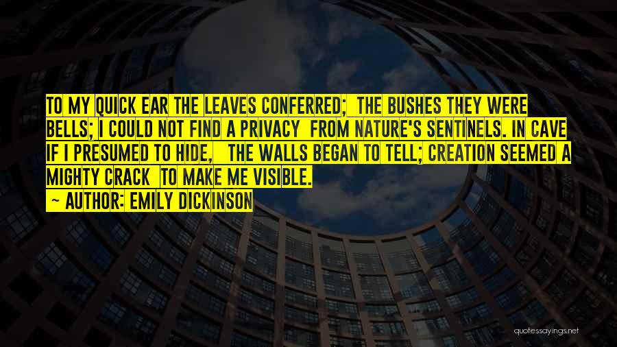 Emily Dickinson Quotes: To My Quick Ear The Leaves Conferred; The Bushes They Were Bells; I Could Not Find A Privacy From Nature's