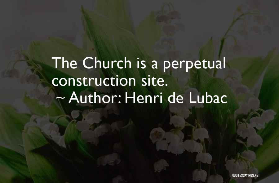 Henri De Lubac Quotes: The Church Is A Perpetual Construction Site.