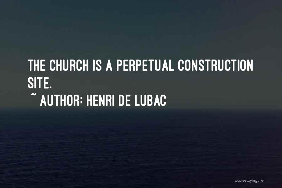 Henri De Lubac Quotes: The Church Is A Perpetual Construction Site.