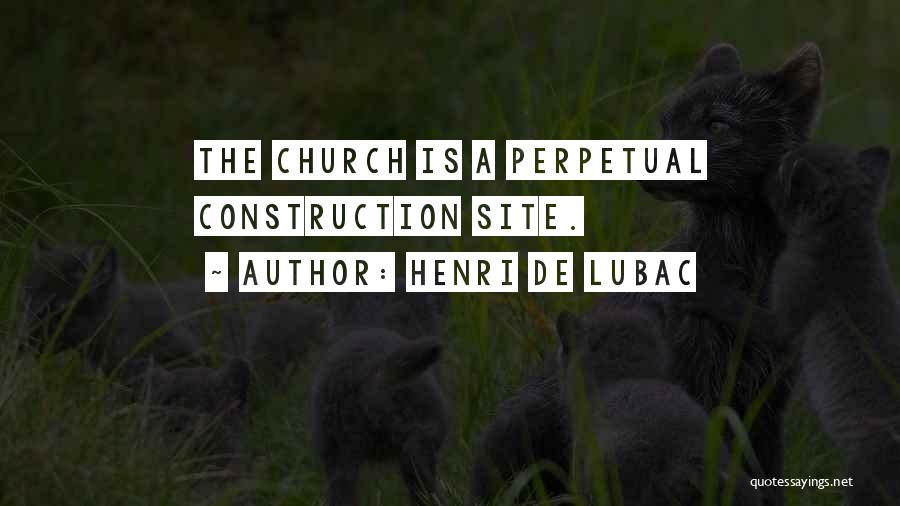 Henri De Lubac Quotes: The Church Is A Perpetual Construction Site.