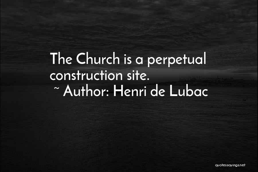 Henri De Lubac Quotes: The Church Is A Perpetual Construction Site.