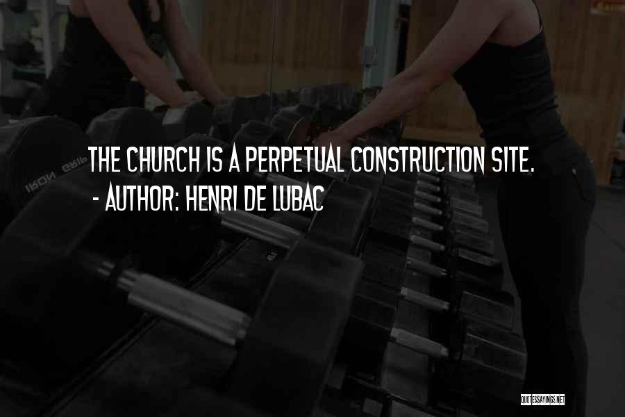 Henri De Lubac Quotes: The Church Is A Perpetual Construction Site.