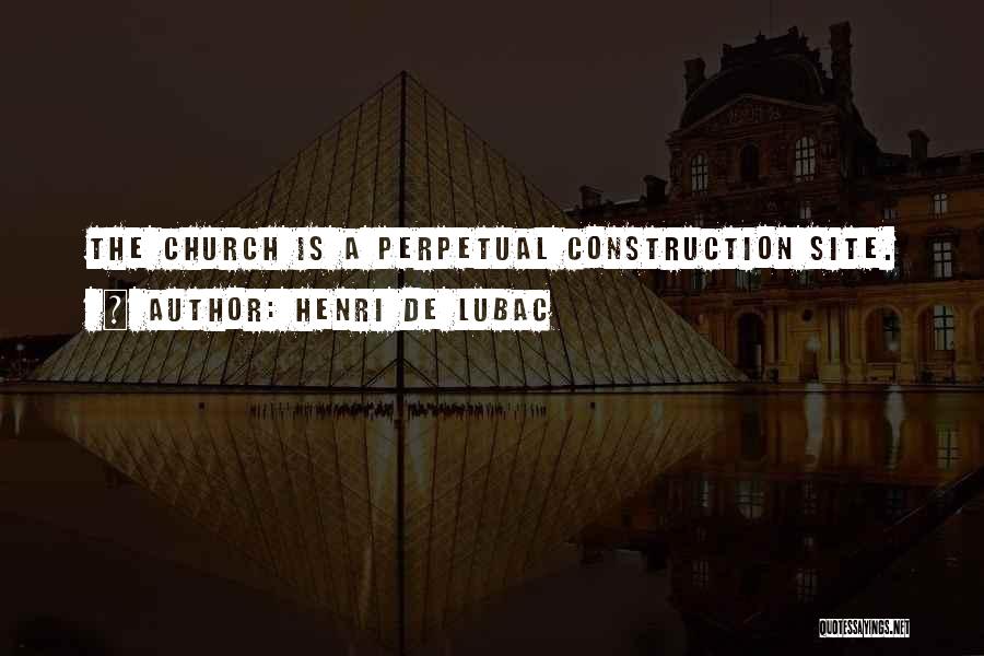 Henri De Lubac Quotes: The Church Is A Perpetual Construction Site.