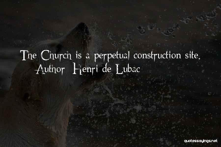 Henri De Lubac Quotes: The Church Is A Perpetual Construction Site.