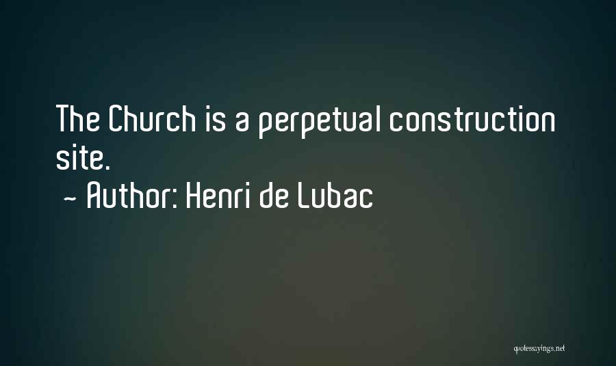 Henri De Lubac Quotes: The Church Is A Perpetual Construction Site.