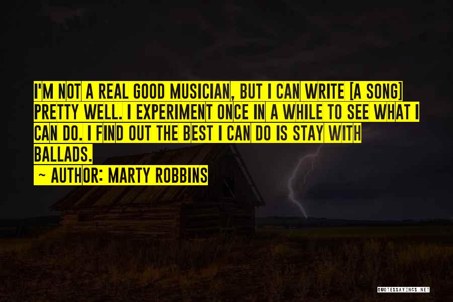 Marty Robbins Quotes: I'm Not A Real Good Musician, But I Can Write [a Song] Pretty Well. I Experiment Once In A While