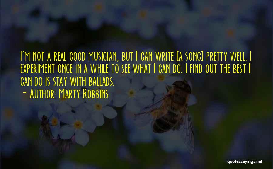 Marty Robbins Quotes: I'm Not A Real Good Musician, But I Can Write [a Song] Pretty Well. I Experiment Once In A While