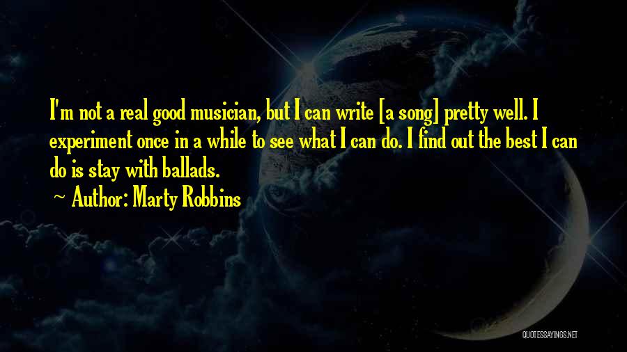 Marty Robbins Quotes: I'm Not A Real Good Musician, But I Can Write [a Song] Pretty Well. I Experiment Once In A While