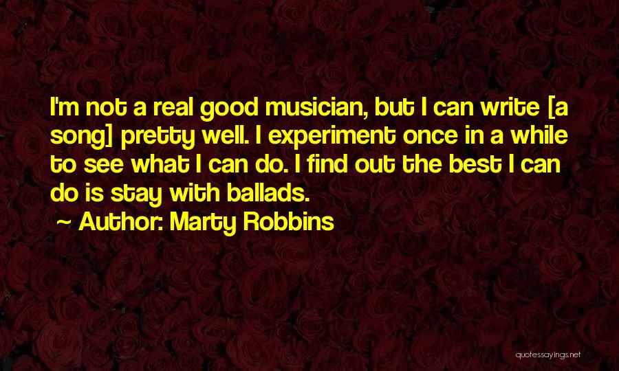 Marty Robbins Quotes: I'm Not A Real Good Musician, But I Can Write [a Song] Pretty Well. I Experiment Once In A While