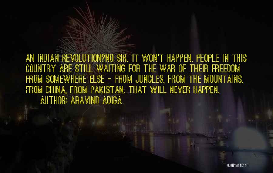 Aravind Adiga Quotes: An Indian Revolution?no Sir. It Won't Happen. People In This Country Are Still Waiting For The War Of Their Freedom