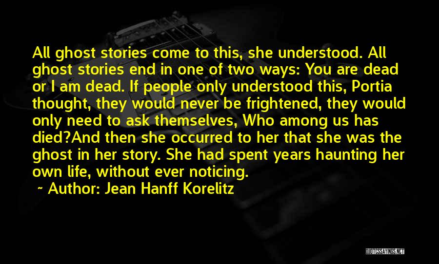 Jean Hanff Korelitz Quotes: All Ghost Stories Come To This, She Understood. All Ghost Stories End In One Of Two Ways: You Are Dead