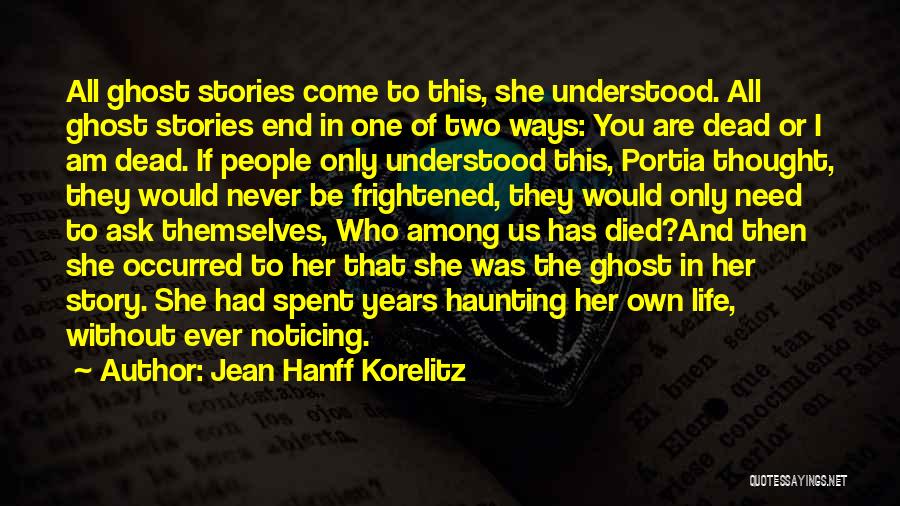 Jean Hanff Korelitz Quotes: All Ghost Stories Come To This, She Understood. All Ghost Stories End In One Of Two Ways: You Are Dead
