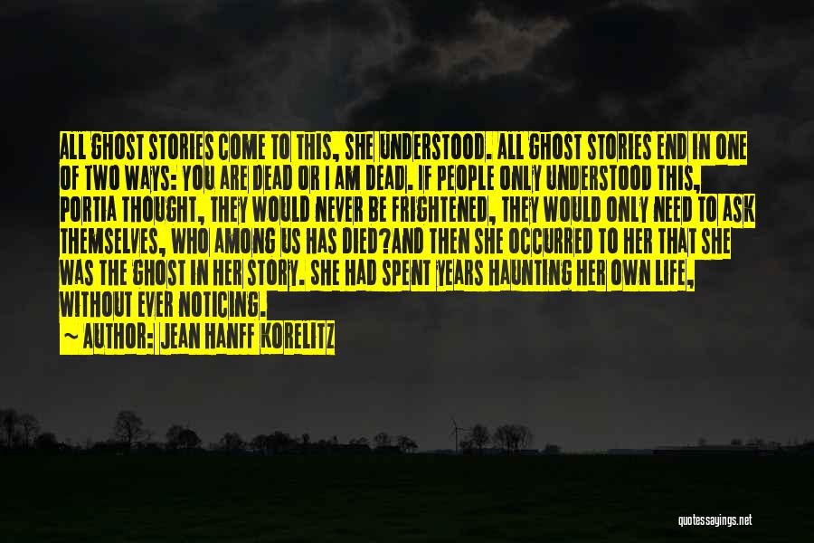 Jean Hanff Korelitz Quotes: All Ghost Stories Come To This, She Understood. All Ghost Stories End In One Of Two Ways: You Are Dead