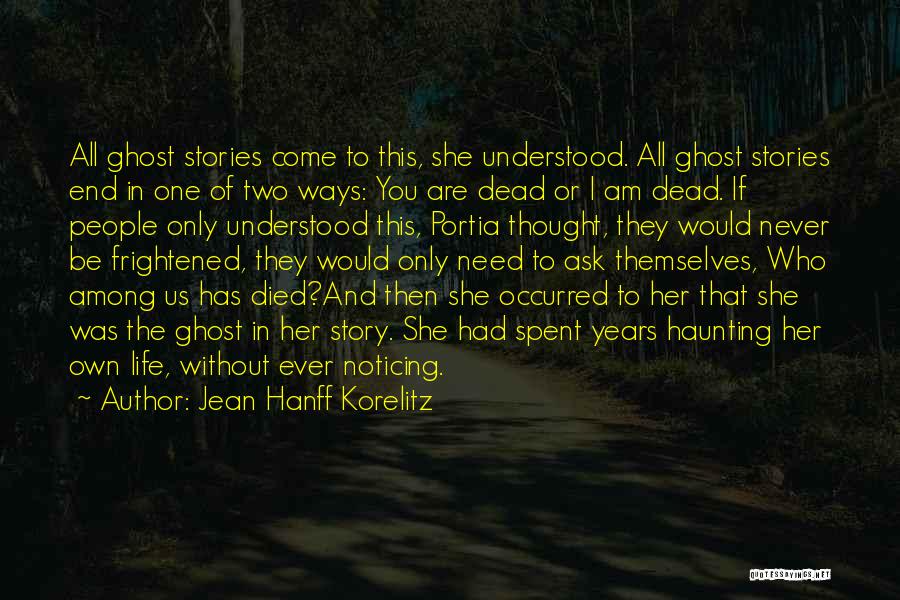 Jean Hanff Korelitz Quotes: All Ghost Stories Come To This, She Understood. All Ghost Stories End In One Of Two Ways: You Are Dead
