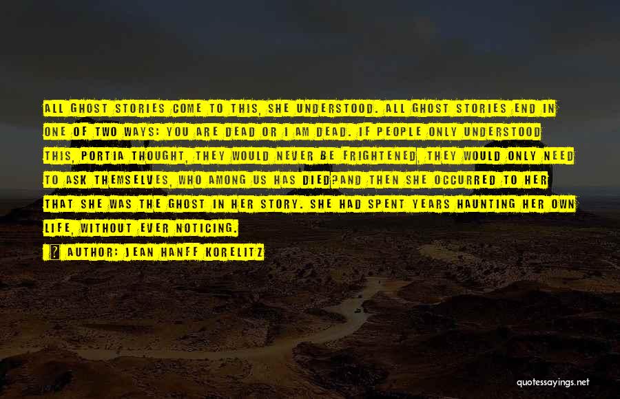 Jean Hanff Korelitz Quotes: All Ghost Stories Come To This, She Understood. All Ghost Stories End In One Of Two Ways: You Are Dead