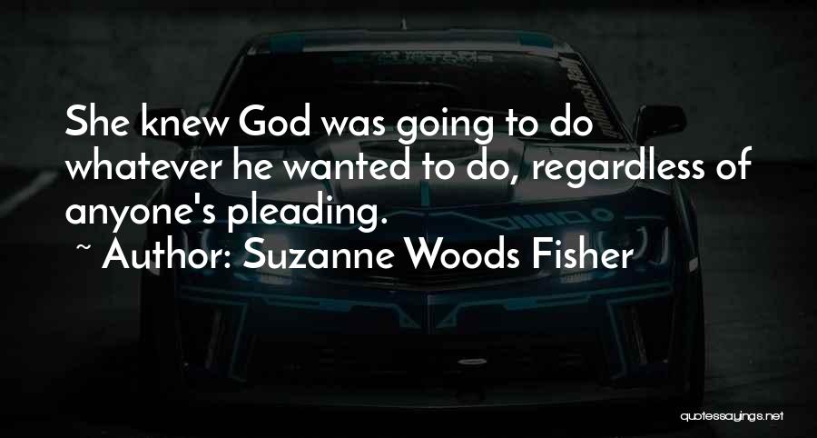Suzanne Woods Fisher Quotes: She Knew God Was Going To Do Whatever He Wanted To Do, Regardless Of Anyone's Pleading.