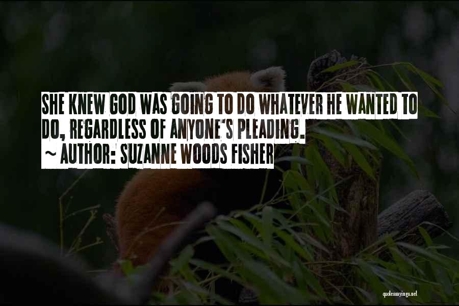 Suzanne Woods Fisher Quotes: She Knew God Was Going To Do Whatever He Wanted To Do, Regardless Of Anyone's Pleading.