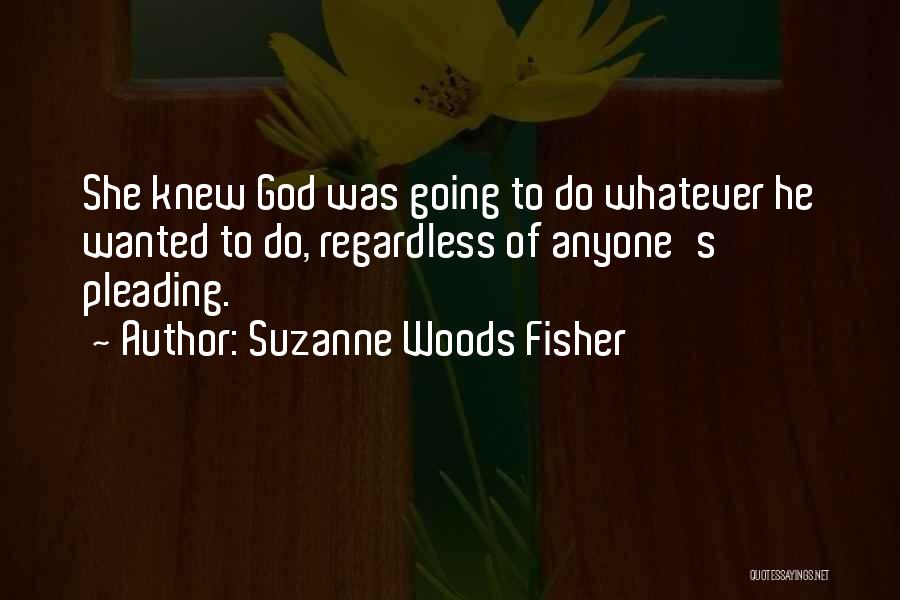 Suzanne Woods Fisher Quotes: She Knew God Was Going To Do Whatever He Wanted To Do, Regardless Of Anyone's Pleading.