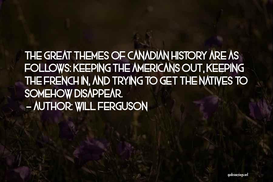 Will Ferguson Quotes: The Great Themes Of Canadian History Are As Follows: Keeping The Americans Out, Keeping The French In, And Trying To