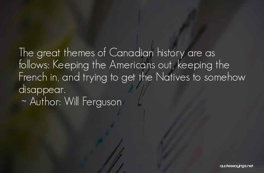 Will Ferguson Quotes: The Great Themes Of Canadian History Are As Follows: Keeping The Americans Out, Keeping The French In, And Trying To
