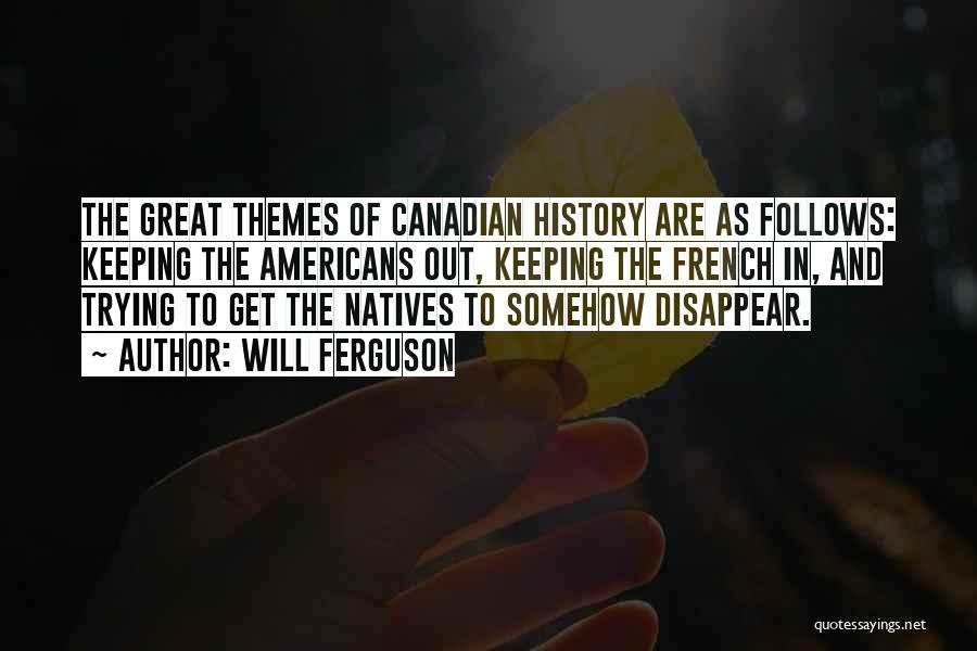 Will Ferguson Quotes: The Great Themes Of Canadian History Are As Follows: Keeping The Americans Out, Keeping The French In, And Trying To