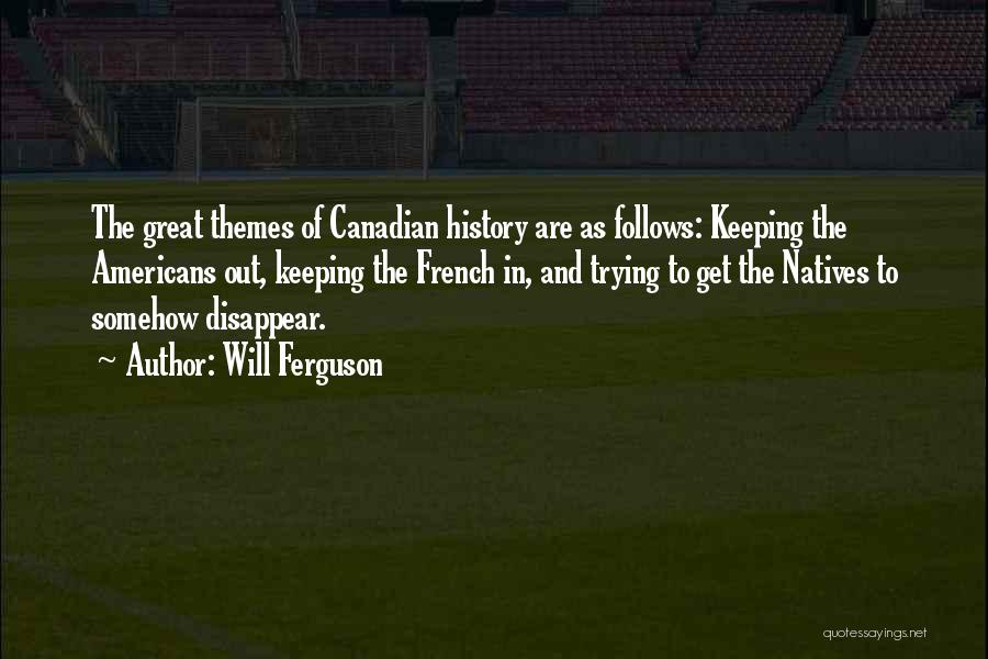 Will Ferguson Quotes: The Great Themes Of Canadian History Are As Follows: Keeping The Americans Out, Keeping The French In, And Trying To