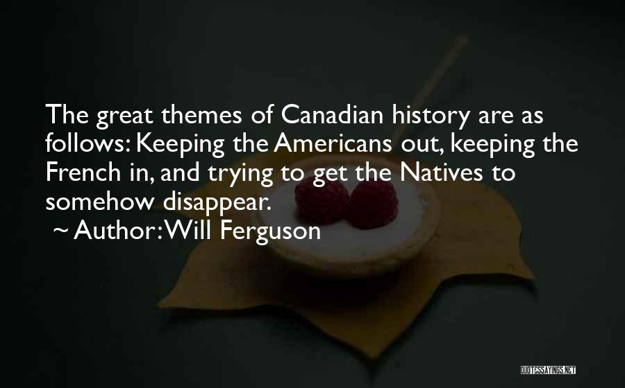 Will Ferguson Quotes: The Great Themes Of Canadian History Are As Follows: Keeping The Americans Out, Keeping The French In, And Trying To