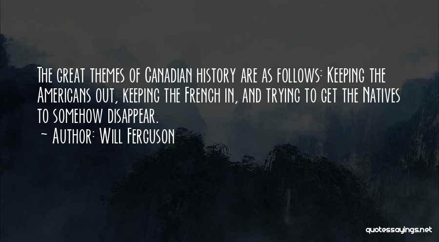 Will Ferguson Quotes: The Great Themes Of Canadian History Are As Follows: Keeping The Americans Out, Keeping The French In, And Trying To