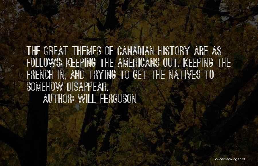 Will Ferguson Quotes: The Great Themes Of Canadian History Are As Follows: Keeping The Americans Out, Keeping The French In, And Trying To