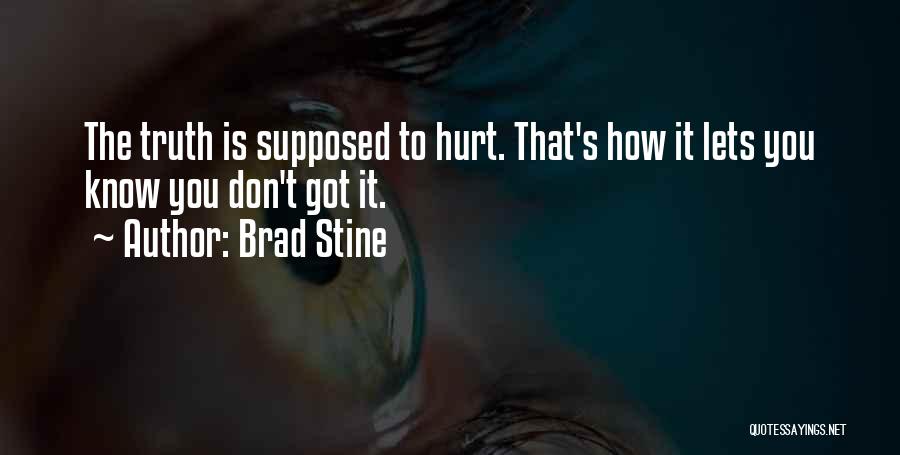 Brad Stine Quotes: The Truth Is Supposed To Hurt. That's How It Lets You Know You Don't Got It.