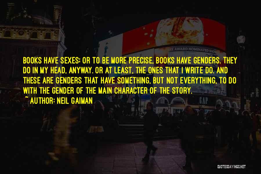 Neil Gaiman Quotes: Books Have Sexes; Or To Be More Precise, Books Have Genders. They Do In My Head, Anyway. Or At Least,