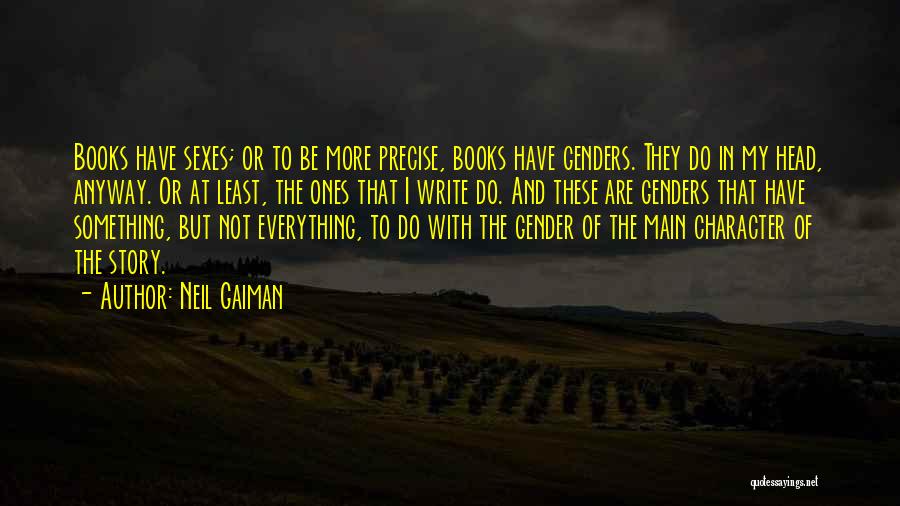 Neil Gaiman Quotes: Books Have Sexes; Or To Be More Precise, Books Have Genders. They Do In My Head, Anyway. Or At Least,