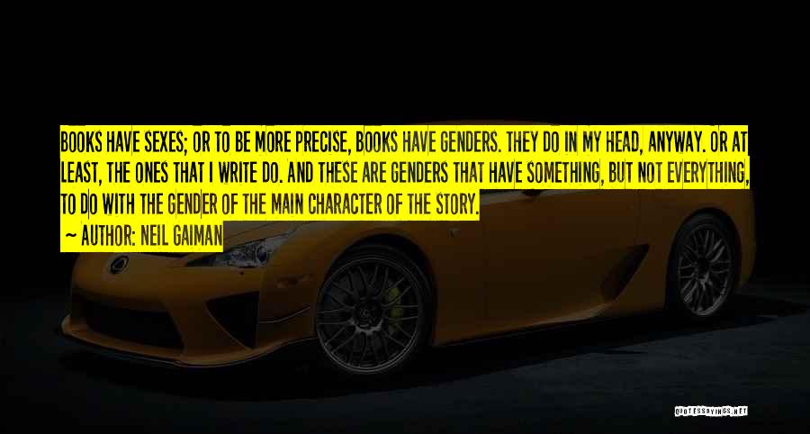 Neil Gaiman Quotes: Books Have Sexes; Or To Be More Precise, Books Have Genders. They Do In My Head, Anyway. Or At Least,