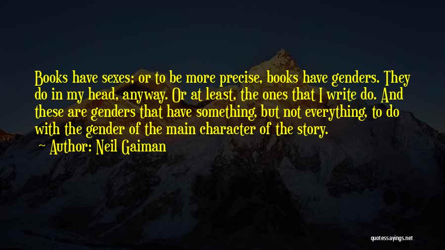 Neil Gaiman Quotes: Books Have Sexes; Or To Be More Precise, Books Have Genders. They Do In My Head, Anyway. Or At Least,