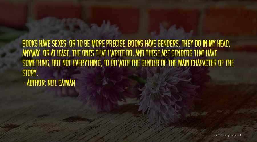 Neil Gaiman Quotes: Books Have Sexes; Or To Be More Precise, Books Have Genders. They Do In My Head, Anyway. Or At Least,