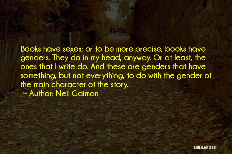 Neil Gaiman Quotes: Books Have Sexes; Or To Be More Precise, Books Have Genders. They Do In My Head, Anyway. Or At Least,