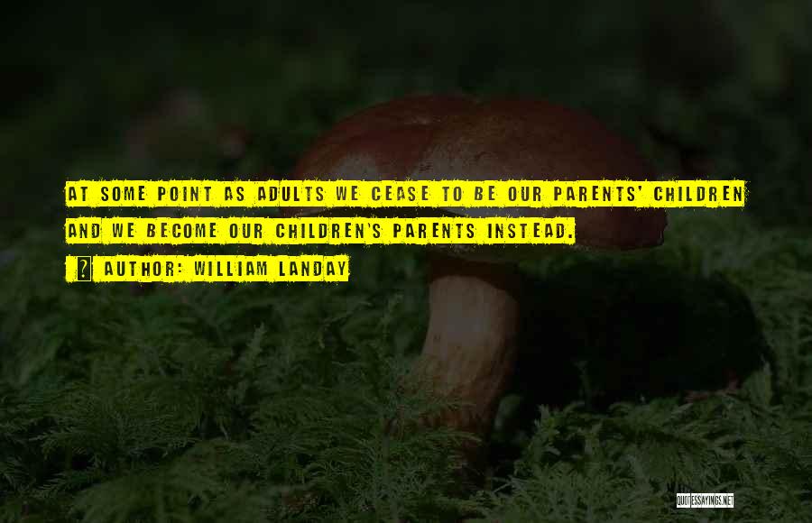 William Landay Quotes: At Some Point As Adults We Cease To Be Our Parents' Children And We Become Our Children's Parents Instead.