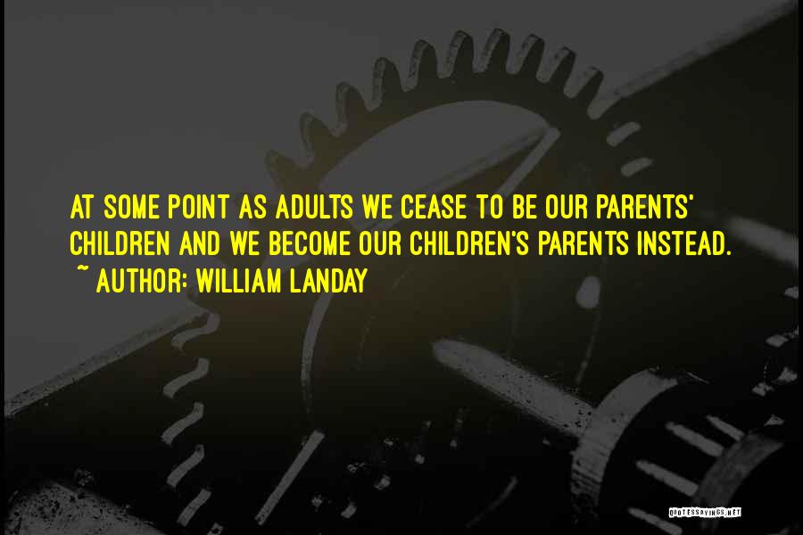 William Landay Quotes: At Some Point As Adults We Cease To Be Our Parents' Children And We Become Our Children's Parents Instead.